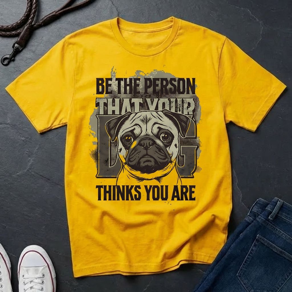 'Be The Person Your Dog Thinks You Are' Pug Shirt — Graphic Art Dog Mom Tee — Comfort Colors 1717