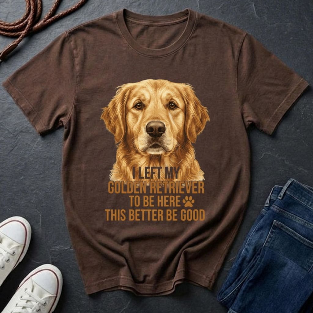 Golden Retriever Comfort Colors T-Shirt | I Left My Golden Retriever To Be Here This Better Be Good | Dog Lover Gift