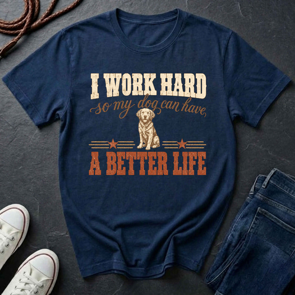I Work Hard So My Dog Can Have A Better Life Shirt | Funny Dog Mom Gift | Dog Lover Tee