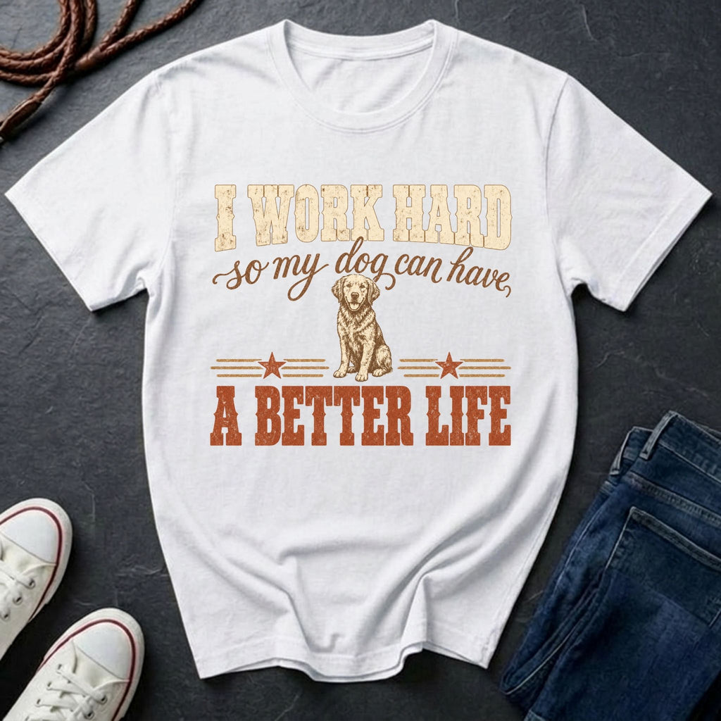 I Work Hard So My Dog Can Have A Better Life Shirt | Funny Dog Mom Gift | Dog Lover Tee